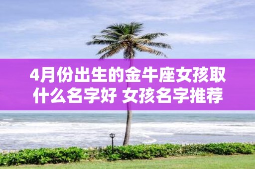 4月份出生的金牛座女孩取什么名字好 女孩名字推荐