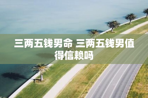 三两五钱男命 三两五钱男值得信赖吗