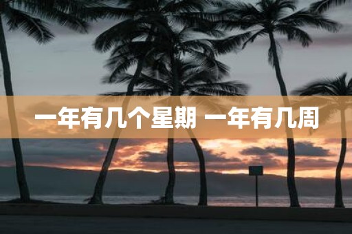 一年有几个星期 一年有几周