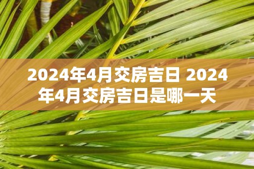 2025年4月交房吉日 2025年4月交房吉日是哪一天