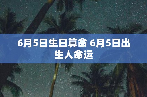 6月5日生日算命 6月5日出生人命运