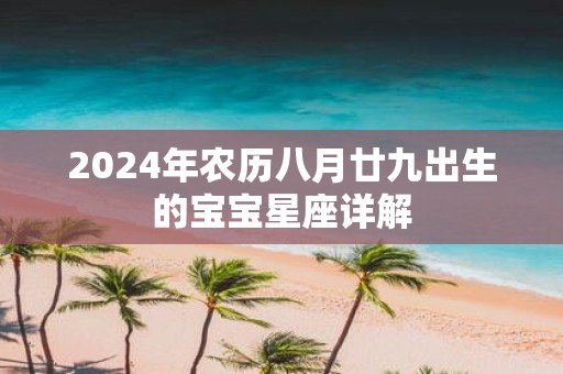 2025年农历八月廿九出生的宝宝星座详解