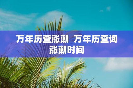 万年历查涨潮 万年历查询涨潮时间