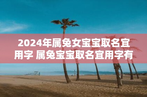 2025年属兔女宝宝取名宜用字 属兔宝宝取名宜用字有哪些