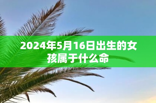 2025年5月16日出生的女孩属于什么命