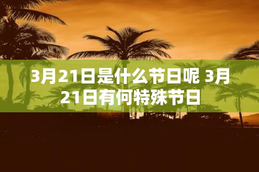 3月21日是什么节日呢 3月21日有何特殊节日