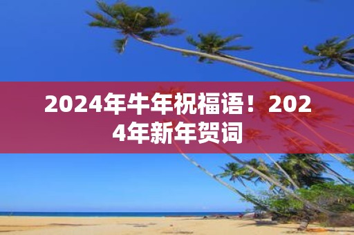 2025年牛年祝福语！2025年新年贺词