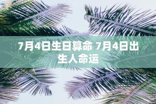 7月4日生日算命 7月4日出生人命运