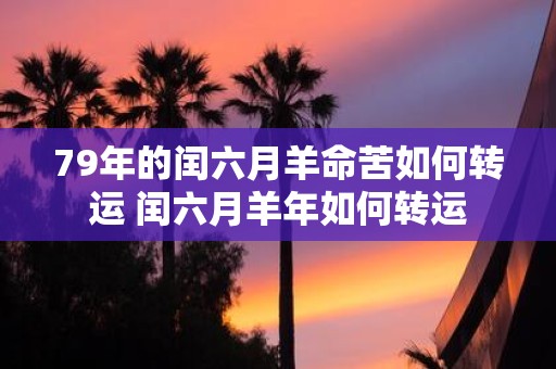 79年的闰六月羊命苦如何转运 闰六月羊年如何转运