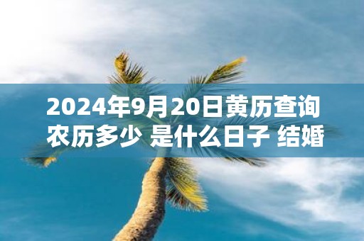 2025年9月20日黄历查询 农历多少 是什么日子 结婚吉时