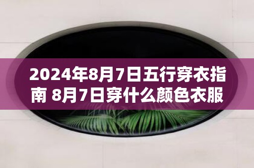 2025年8月7日五行穿衣指南 8月7日穿什么颜色衣服最旺运