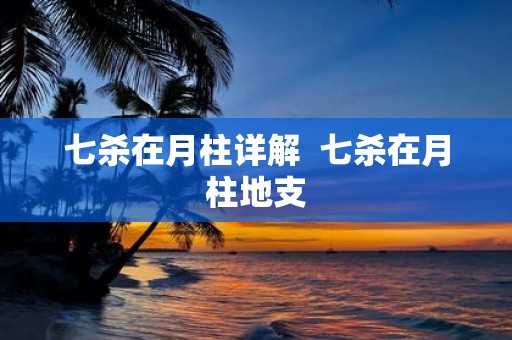 七杀在月柱详解  七杀在月柱地支