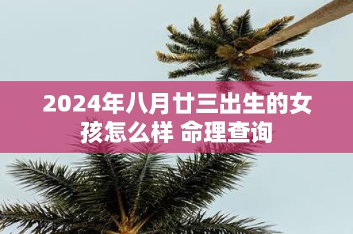 2025年八月廿三出生的女孩怎么样 命理查询