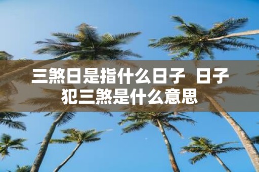 三煞日是指什么日子 日子犯三煞是什么意思