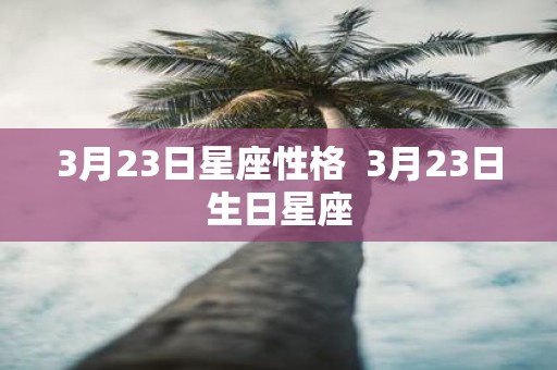 3月23日星座性格 3月23日生日星座