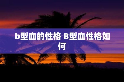 b型血的性格 B型血性格如何