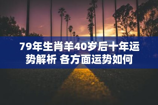 79年生肖羊40岁后十年运势解析 各方面运势如何
