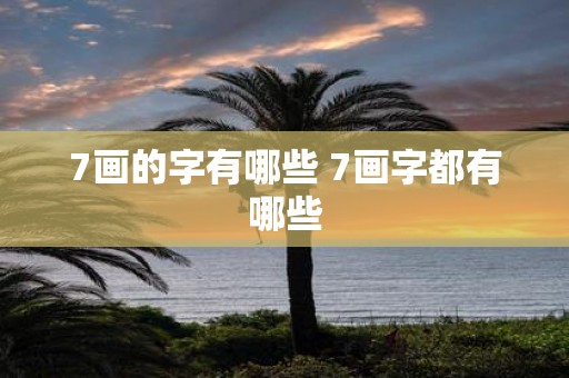 7画的字有哪些 7画字都有哪些