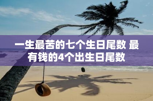 一生最苦的七个生日尾数 最有钱的4个出生日尾数