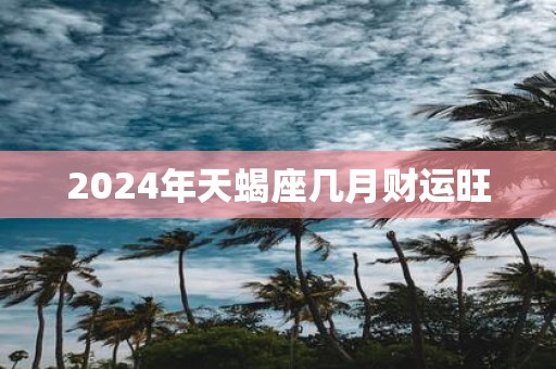 2025年天蝎座几月财运旺