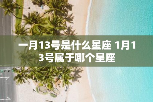 一月13号是什么星座 1月13号属于哪个星座
