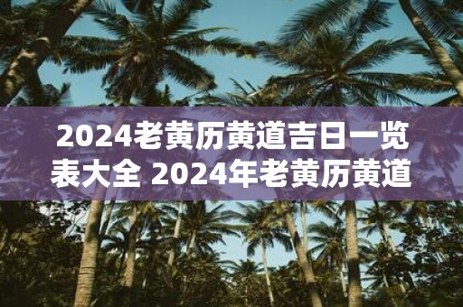 2025老黄历黄道吉日一览表大全 2025年老黄历黄道吉日查询表