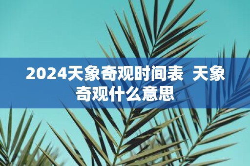 2025天象奇观时间表 天象奇观什么意思