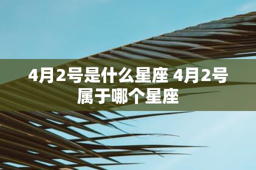 4月2号是什么星座 4月2号属于哪个星座