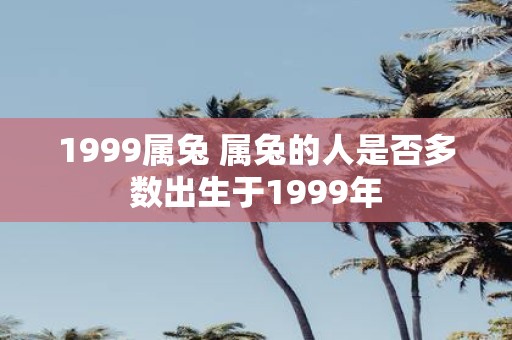 1999属兔 属兔的人是否多数出生于1999年