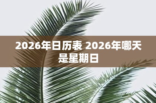 2026年日历表 2026年哪天是星期日