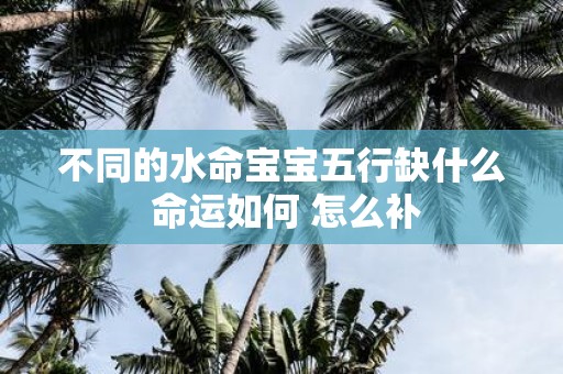 不同的水命宝宝五行缺什么 命运如何 怎么补