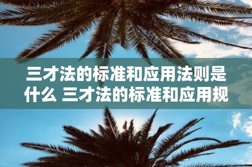 三才法的标准和应用法则是什么 三才法的标准和应用规则是啥