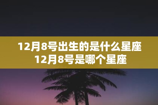 12月8号出生的是什么星座 12月8号是哪个星座