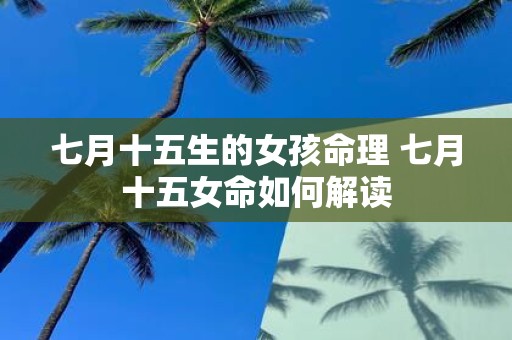 七月十五生的女孩命理 七月十五女命如何解读