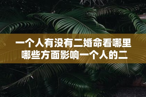 一个人有没有二婚命看哪里 哪些方面影响一个人的二婚命