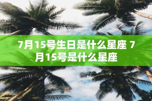7月15号生日是什么星座 7月15号是什么星座