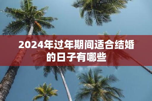 2025年过年期间适合结婚的日子有哪些