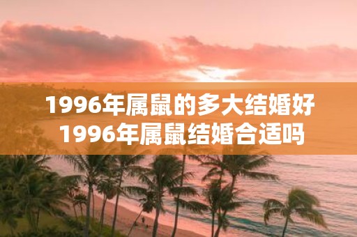 1996年属鼠的多大结婚好 1996年属鼠结婚合适吗