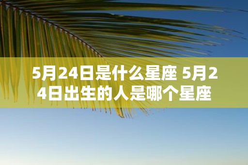 5月24日是什么星座 5月24日出生的人是哪个星座
