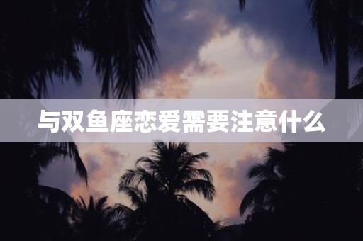 与双鱼座恋爱需要注意什么