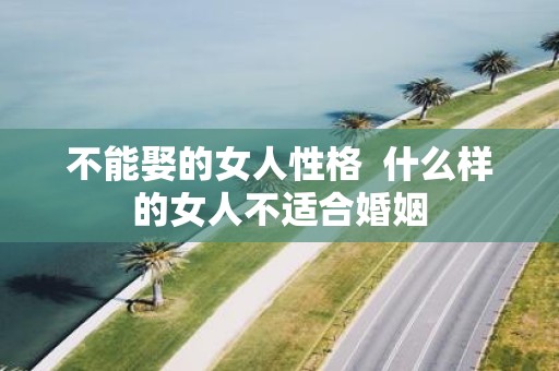 不能娶的女人性格 什么样的女人不适合婚姻