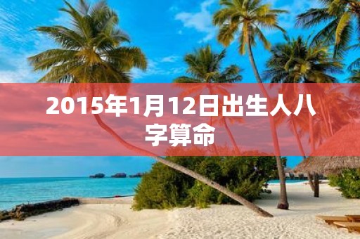 2015年1月12日出生人八字算命
