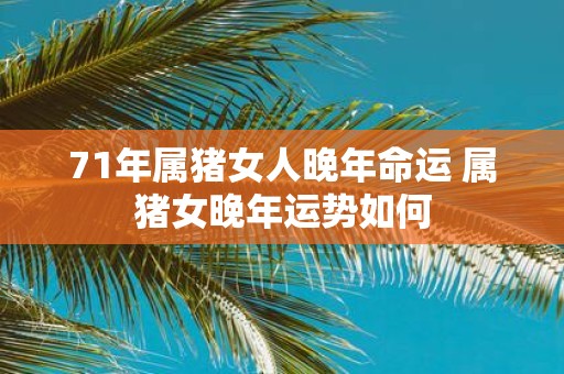71年属猪女人晚年命运 属猪女晚年运势如何