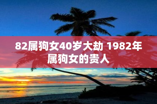 82属狗女40岁大劫 1982年属狗女的贵人
