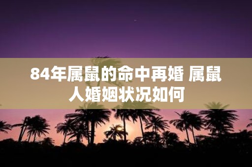 84年属鼠的命中再婚 属鼠人婚姻状况如何