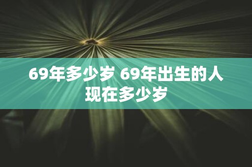 69年多少岁 69年出生的人现在多少岁