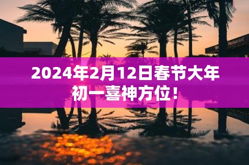 2025年2月12日春节大年初一喜神方位！