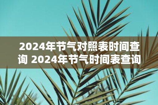 2025年节气对照表时间查询 2025年节气时间表查询