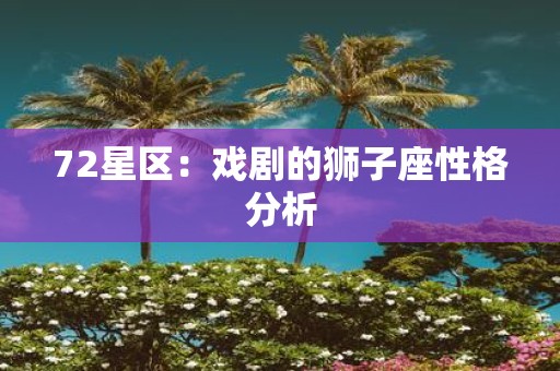 72星区：戏剧的狮子座性格分析