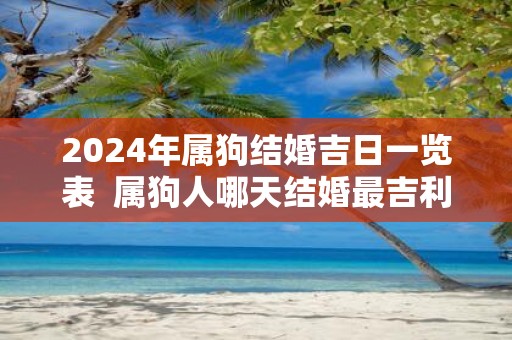 2025年属狗结婚吉日一览表 属狗人哪天结婚最吉利